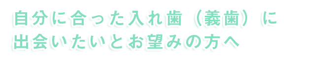 自分に合った入れ歯(義歯)に出会いたいとお望みの方へ